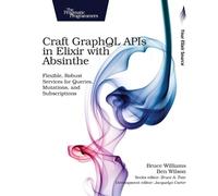 Bruce Williams Craft GraphQL APIs in Elixir with Absinthe (Tascabile)