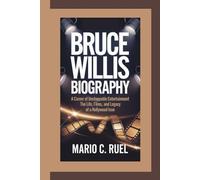 BRUCE WILLIS BIOGRAPHY: A Career of Unstoppable Entertainment - The Life, Films, and Legacy of a Hollywood Icon