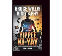 BRUCE WILLIS BIOGRAPHY: Yippee Ki-Yay: The Everyman Who Became Hollywood's Toughest Hero