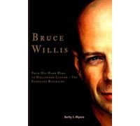 Bruce Willis: From Die Hard Hero to Hollywood Legend - The Complete Biography