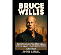 BRUCE WILLIS: The Untold Story of an Action Legend: Triumph, Legacy, and the Courage Behind the Spotlight