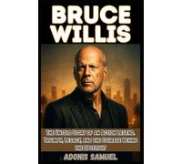 BRUCE WILLIS: The Untold Story of an Action Legend: Triumph, Legacy, and the Courage Behind the Spotlight