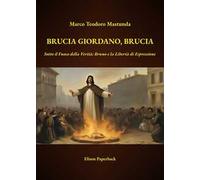 Brucia Giordano, brucia. Sotto il fuoco della verità: Bruno e la libertà di espressione. Nuova ediz.