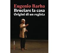 Bruciare la casa. Origini di un regista - Barba Eugenio