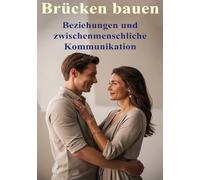 Brücken bauen I Beziehungen und zwischenmenschliche Kommunikation: Schlüssel zur zwischenmenschlichen Intelligenz - Die Kunst effektiver Kommunikation