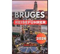BRUGES REISEFÜHRER 2026: Brügge Reiseführer 2026: Erkunden Sie die märchenhaften Kanäle, mittelalterlichen Straßen und versteckten Schätze der bezauberndsten Stadt Belgiens