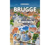 BRUGGE TRAVEL GUIDE 2026: Top Attractions, Hidden Gems, Local Culture, Food, Festivals, Outdoor Adventures, Wellness Spots, and Essential Travel Tips in Belgium’s Most Enchanting City