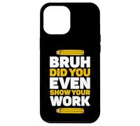 Bruh, hai almeno mostrato il tuo lavoro Math Pi Day Teachers Day? Custodia per iPhone 12 Pro Max