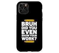 Bruh Hai anche mostrato il tuo lavoro Pi Day Matematica Teacher's Day Custodia per iPhone 11 Pro
