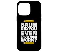 Bruh Hai anche mostrato il tuo lavoro Pi Day Matematica Teacher's Day Custodia per iPhone 14 Pro Max