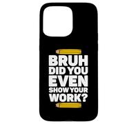 Bruh Hai anche mostrato il tuo lavoro Pi Day Matematica Teacher's Day Custodia per iPhone 15 Pro Max