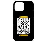 Bruh Hai anche mostrato il tuo lavoro Pi Day Matematica Teacher's Day Custodia per iPhone 16 Pro Max