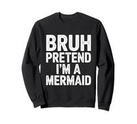 Bruh Pretend Im A Mermaid Camicia Felpa