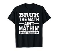 Bruh The Math Ain't Mathin' Show Your Work Maglietta
