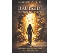 BRUISED BUT NOT BROKEN: How to Rise, Heal, and Stand Strong After Life’s Hardest Hits