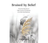 Bruised by Belief: From the Wounds of High-Control Christianity to a Faith that Restores