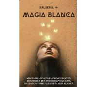 Brujería 101 - Magia Blanca - Iniciación en los Misterios de la Magia: Magia blanca para principiantes, despierta tus poderes psíquicos, hechizos y rituales de magia blanca