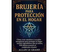 BRUJERÍA PARA PROTECCIÓN EN EL HOGAR: Cómo crear amuletos y escudos energéticos para proteger tu hogar usando ingredientes que ya tienes, ¡SIN objetos costosos ni complicados rituales!
