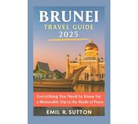 BRUNEI TRAVEL GUIDE 2025: Everything You Need to Know for a Memorable Trip to the Abode of Peace