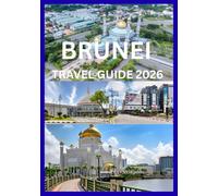 BRUNEI TRAVEL GUIDE 2026: A Traveler’s Handbook to Brunei’s Wonders