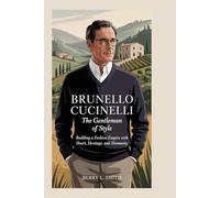 Brunello Cucinelli: The Gentleman of Style: Building a Fashion Empire with Heart, Heritage, and Humanity