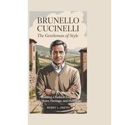 Brunello Cucinelli: The Gentleman of Style: Building a Fashion Empire with Heart, Heritage, and Humanity