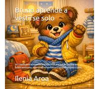 Bruno aprende a vestirse solo: Un cuento para acompañar a tu hijo en el proceso de vestirse de forma autónoma, reforzando su confianza y autoestima paso a paso