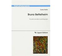 Bruno Bettelheim. Tra psicoanalisi e pedagogia - Fratini Carlo