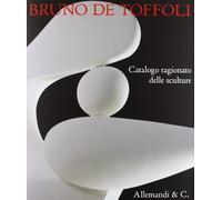 Bruno de Toffoli. Catalogo ragionato delle sculture. Ediz. illustrata
