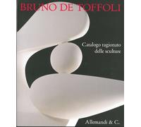 Bruno De Toffoli. Catalogo ragionato delle sculture - [Umberto Allemandi]