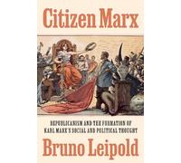 Citizen Marx: Republicanism and the Formation of Karl Marx’s Social and