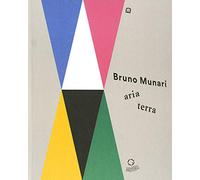 Bruno Munari: aria-terra. Catalogo della mostra (Cittadella, 9 aprile 2017-10 gennaio 2018). Ediz. illustrata