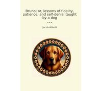 Bruno; or, lessons of fidelity, patience, and self-denial taught by a dog