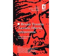 Bruno Trentin. Lavoro, libertà, conoscenza
