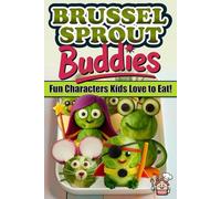 Brussel Sprout Buddies Fun Characters Kids Love to Eat: Healthy Snack Recipes, Creative Food Art, and Easy Cookbook Ideas for Kids and Families