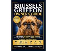 BRUSSELS GRIFFON OWNER’S GUIDE: The Complete Care, Training, Feeding, Grooming, Breeding, Health, Socialization, and Behavior Handbook for New and Experienced Owners
