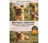 BRUSSELS GRIFFON TRAINING & CARE HANDBOOK: A Complete Beginner’s Guide to Training, Grooming, Feeding, Health Care, Behavior Management and Raising a Happy Brussels Griffon Puppy and Adult Dog.