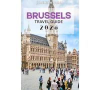 BRUSSELS TRAVEL GUIDE 2026: The Complete Guide to Belgium’s Capital for First-Time Visitors, Couples, and Families