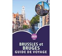 BRUSSLES et BRUGES GUIDE DE VOYAGE 2026: Principales attractions, monuments historiques, cuisine locale, itinéraires et perspectives locales pour explorer la capitale belge et la ville médiévale.