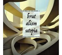 BRUTALISM UTOPIA: as real as this lemon - spaces, scenes & architecture: volume 02