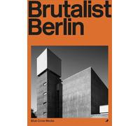 Brutalist Berlin : A Photographic and Architectural Survey of Berlin's Brutalist Buildings: An Architect's Guide to