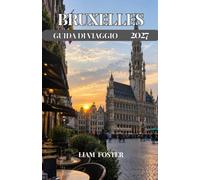 BRUXELLES GUIDA DI VIAGGIO 2027: Una guida pratica e personalizzata alla capitale del Belgio. Capitale europea della cultura e del fascino. Dove storia, arte e vita moderna convergono.