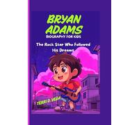 BRYAN ADAMS BIOGRAPHY FOR KIDS: The Rock Star Who Followed His Dreams - From Small-Town Boy to World Music Legend, Inspiring Kids Everywhere to Shine Bright and Never Give Up