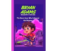 BRYAN ADAMS BIOGRAPHY FOR KIDS: The Rock Star Who Followed His Dreams - From Small-Town Boy to World Music Legend, Inspiring Kids Everywhere to Shine Bright and Never Give Up