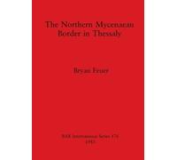 Bryan Feuer The Northern Mycenaean Frontier in Thessaly (Tascabile)