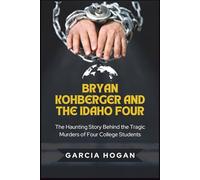Bryan Kohberger and the Idaho Four: The Haunting True Story Behind the Tragic Murders of Four College Students