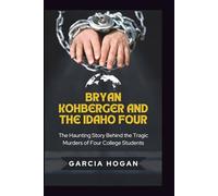 Bryan Kohberger and the Idaho Four: The Haunting True Story Behind the Tragic Murders of Four College Students