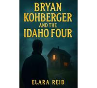 Bryan Kohberger And The Idaho Four: The Truth Behind the Killer and the Search for Justice