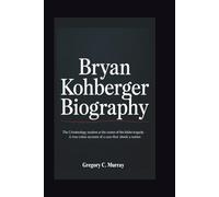 BRYAN KOHBERGER BIOGRAPHY: The Criminology Student at the Center of the Idaho Tragedy - A True Crime Account of a Case That Shook a Nation