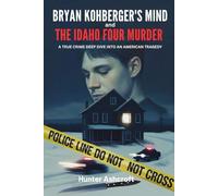 Bryan Kohberger's Mind and The Idaho Four Murder: A True Crime Deep Dive Into An American Tragedy